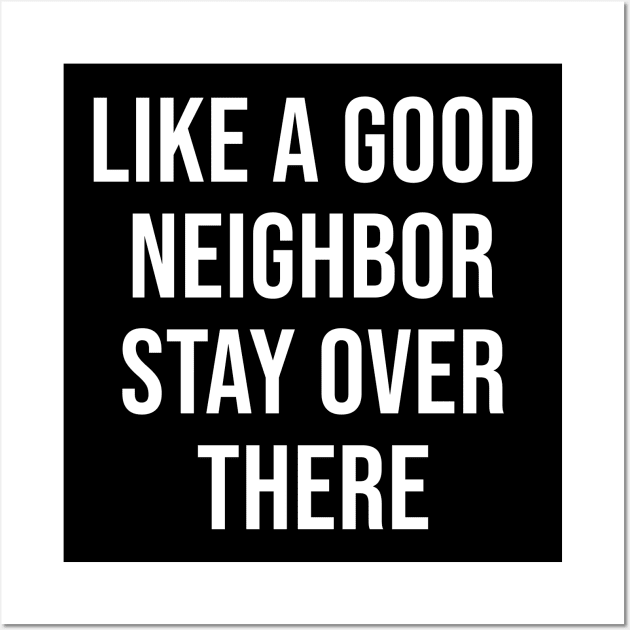 Like A Good Neighbor Stay Over There Wall Art by Marcell Autry